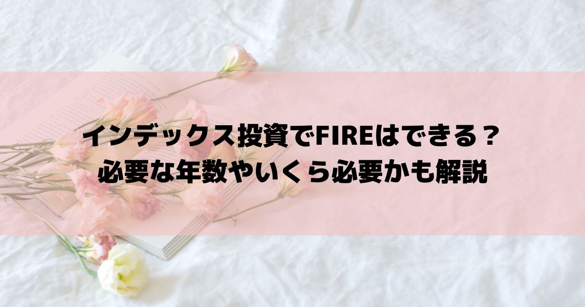 インデックス投資でFIREはできる？ 必要な年数やいくら必要かも解説