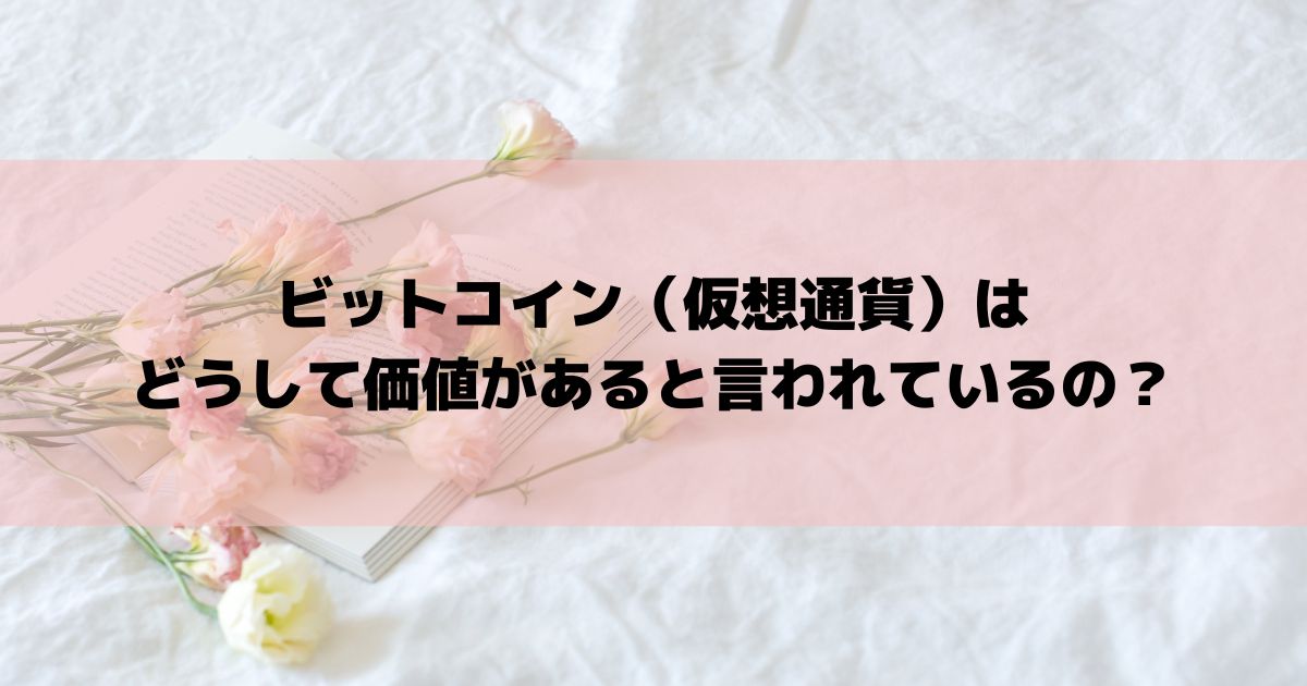 ビットコイン（仮想通貨）はどうして価値があると言われているの？