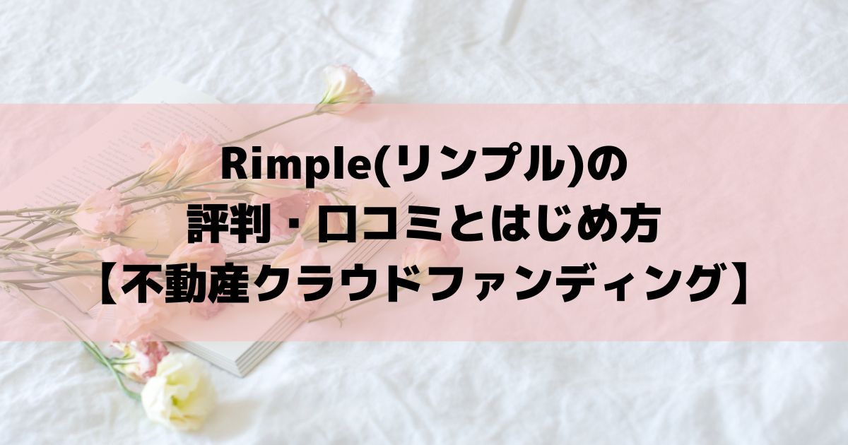 Rimple(リンプル)の評判・口コミとはじめ方【不動産クラウドファンディング】