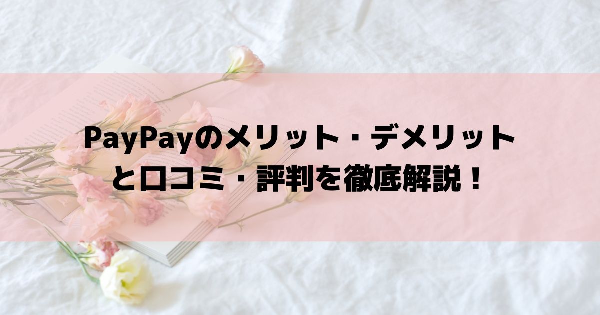 PayPayのメリット・デメリットと口コミ・評判を徹底解説！