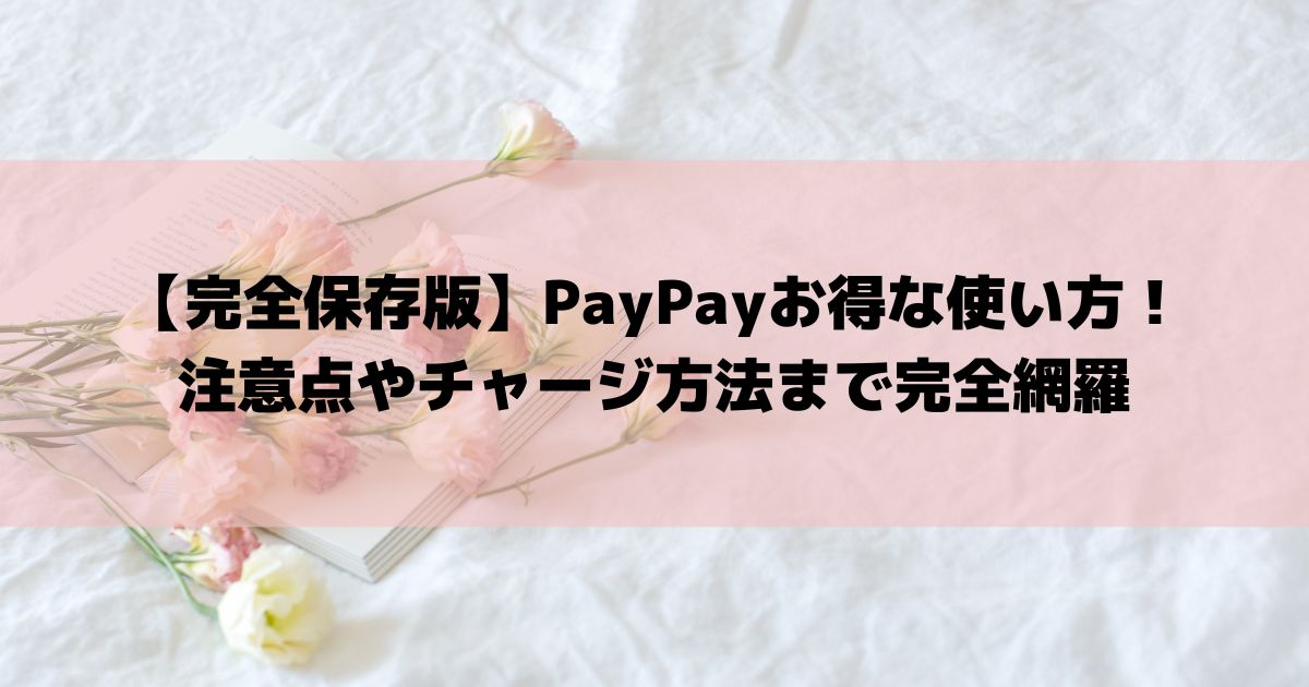 【完全保存版】PayPayお得な使い方！注意点やチャージ方法まで完全網羅