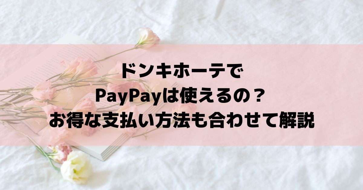 ドンキホーテでPayPayは使えるの？お得な支払い方法も合わせて解説