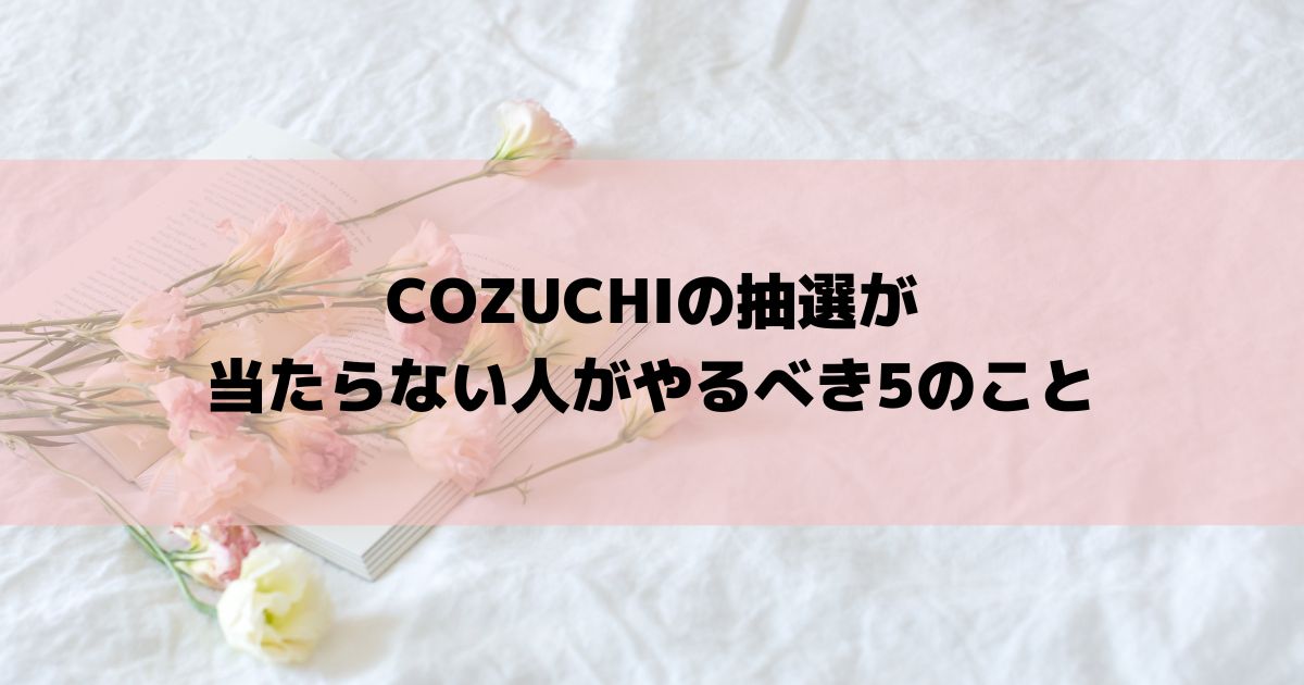 COZUCHIの抽選が当たらない人がやるべき5のこと