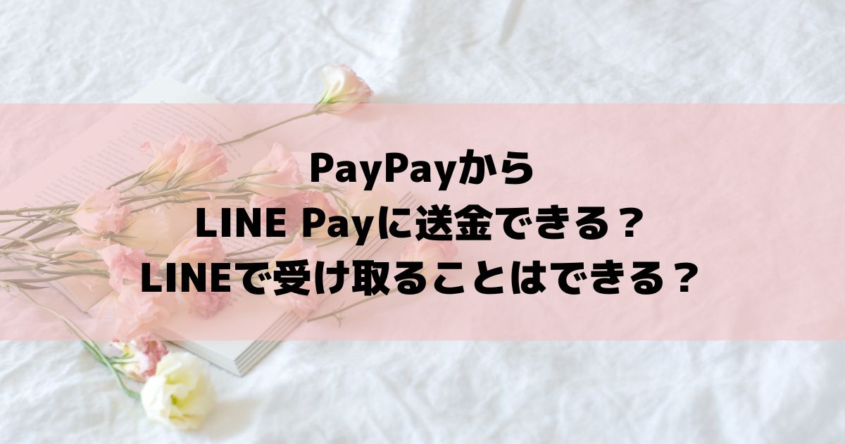 PayPayからLINE Payに送金できる？LINEで受け取ることはできる？