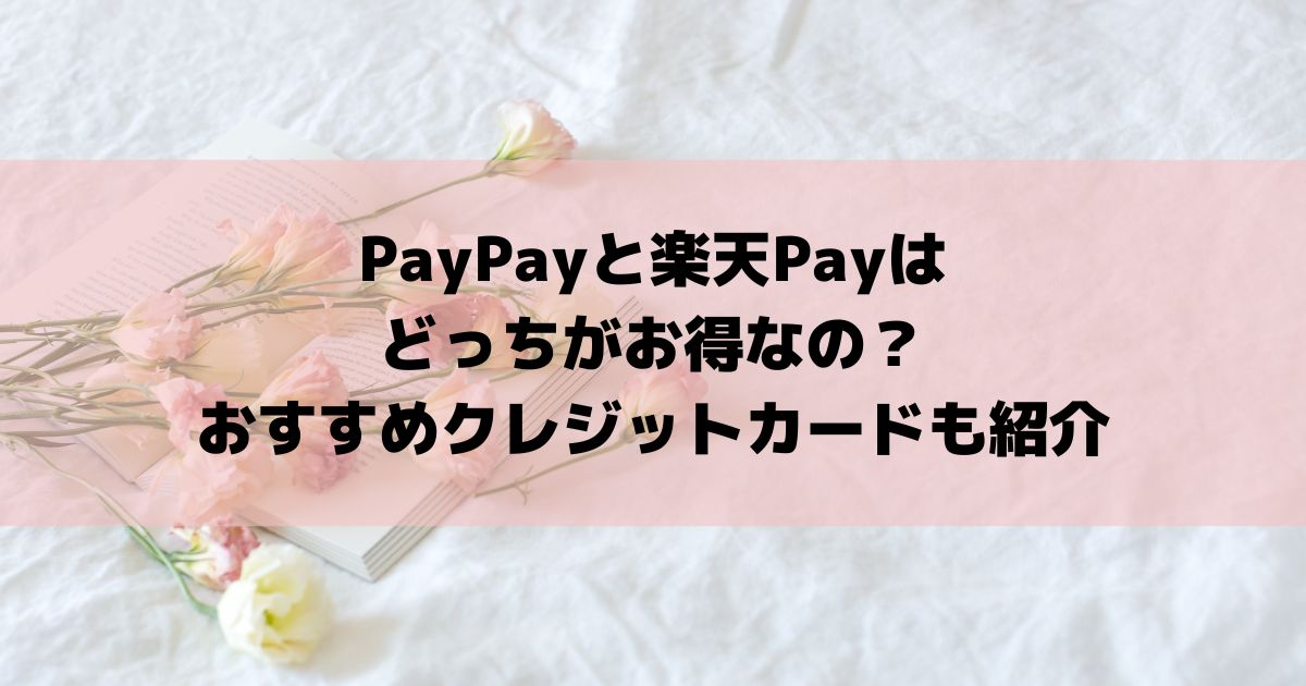 PayPayと楽天Payはどっちがお得なの？おすすめクレジットカードも紹介