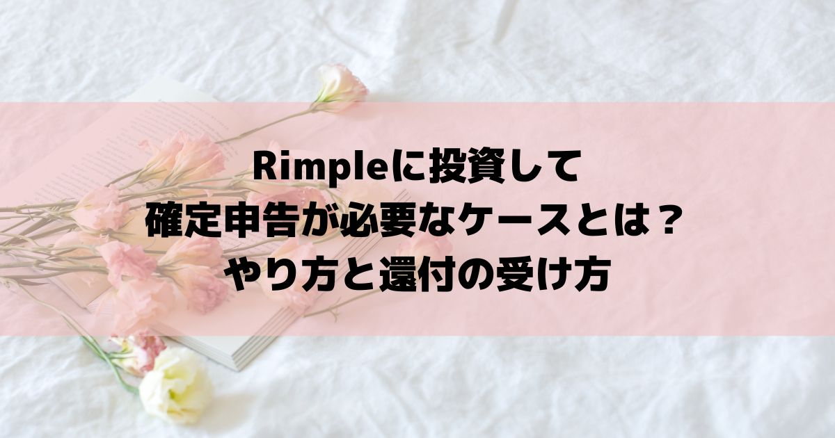 Rimpleに投資して確定申告が必要なケースとは？やり方と還付の受け方