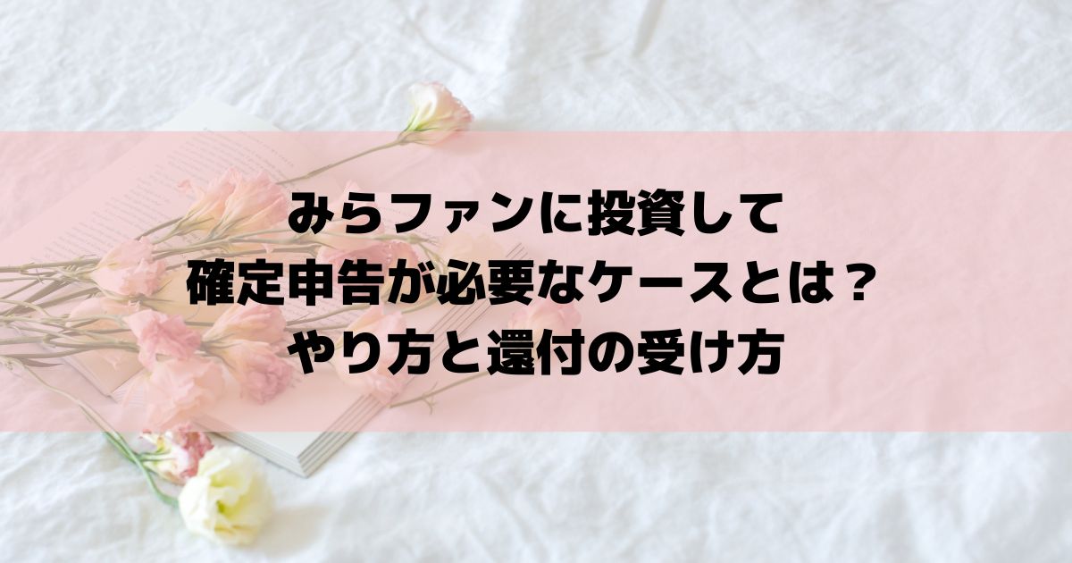 みらファンに投資して確定申告が必要なケースとは？やり方と還付の受け方