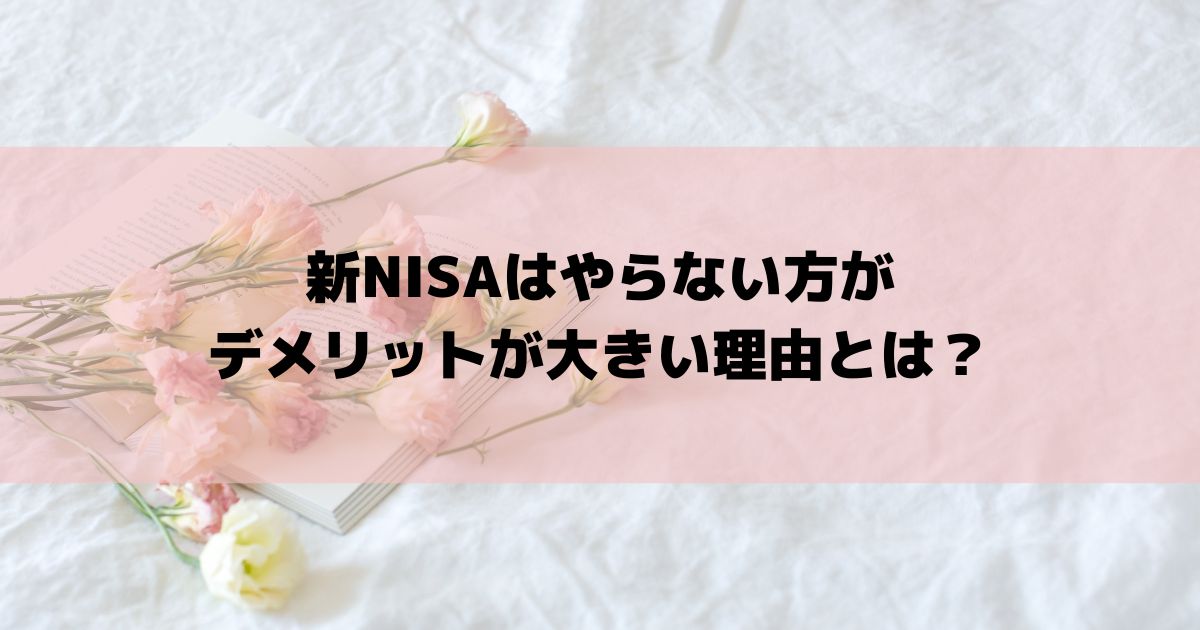 新NISAはやらない方がデメリットが大きい理由とは？