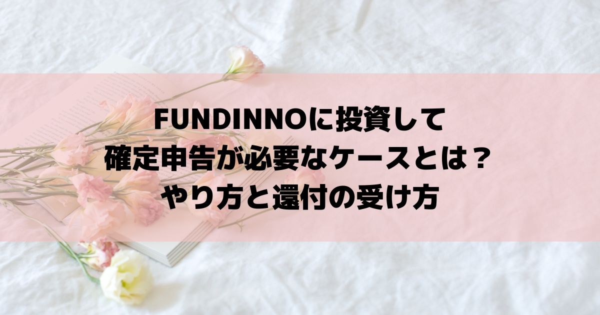 FUNDINNOに投資して確定申告が必要なケースとは？やり方と還付の受け方