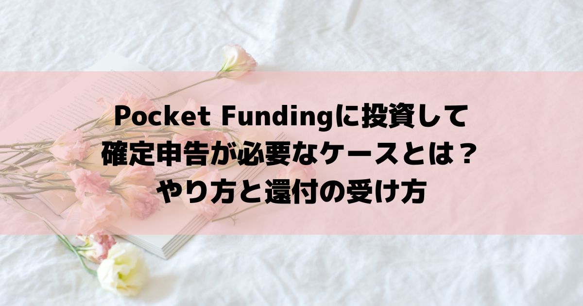 Pocket Fundingに投資して確定申告が必要なケースとは？やり方と還付の受け方
