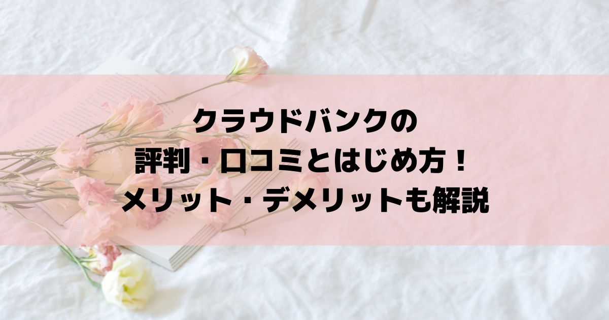 クラウドバンクの評判・口コミとはじめ方！メリット・デメリットも解説