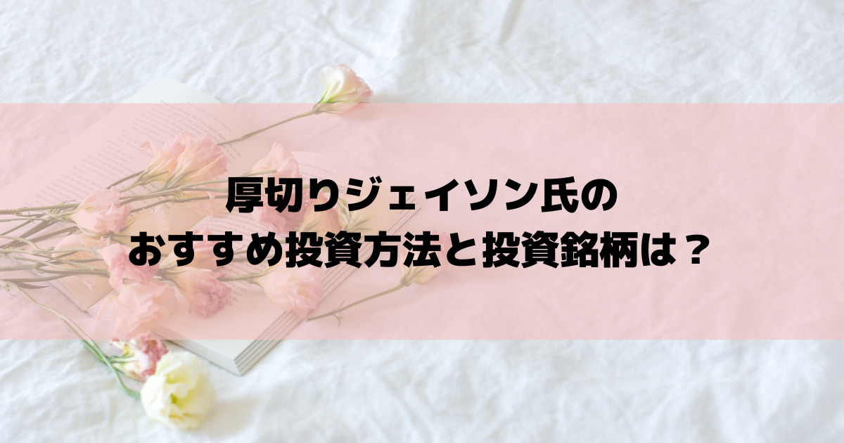 厚切りジェイソン氏のおすすめ投資方法と投資銘柄は？