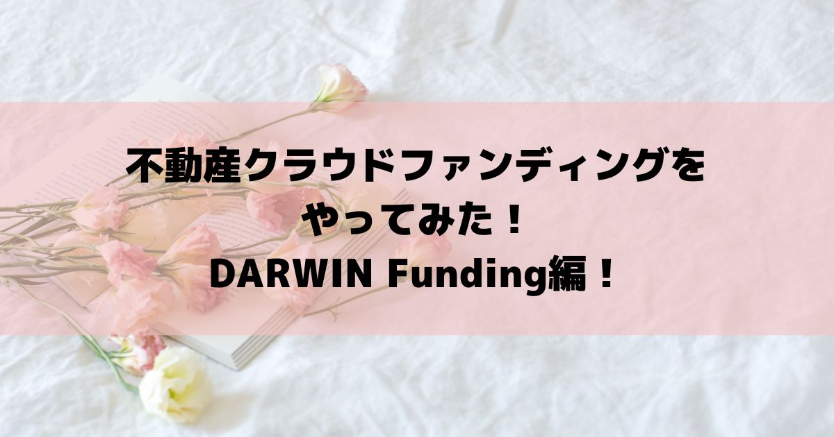 不動産クラウドファンディングをやってみた！DARWIN Funding編！