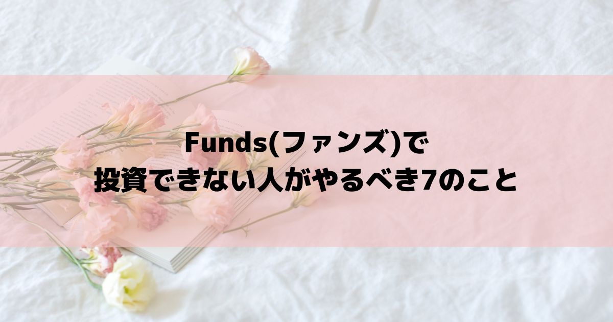 Funds(ファンズ)で投資できない人がやるべき7のこと