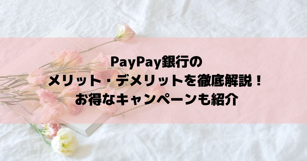 PayPay銀行のメリット・デメリットを徹底解説！お得なキャンペーンも紹介