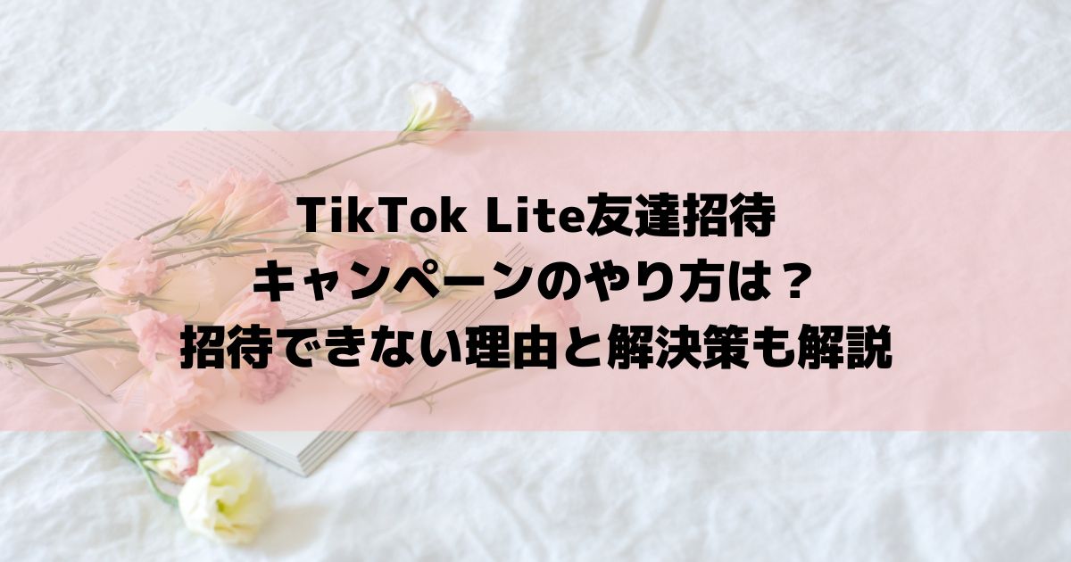 TikTok Lite友達招待キャンペーンのやり方は？招待できない理由と解決策も解説