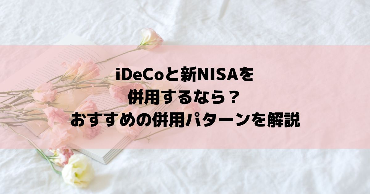 iDeCoと新NISAを併用するなら？おすすめの併用パターンを解説
