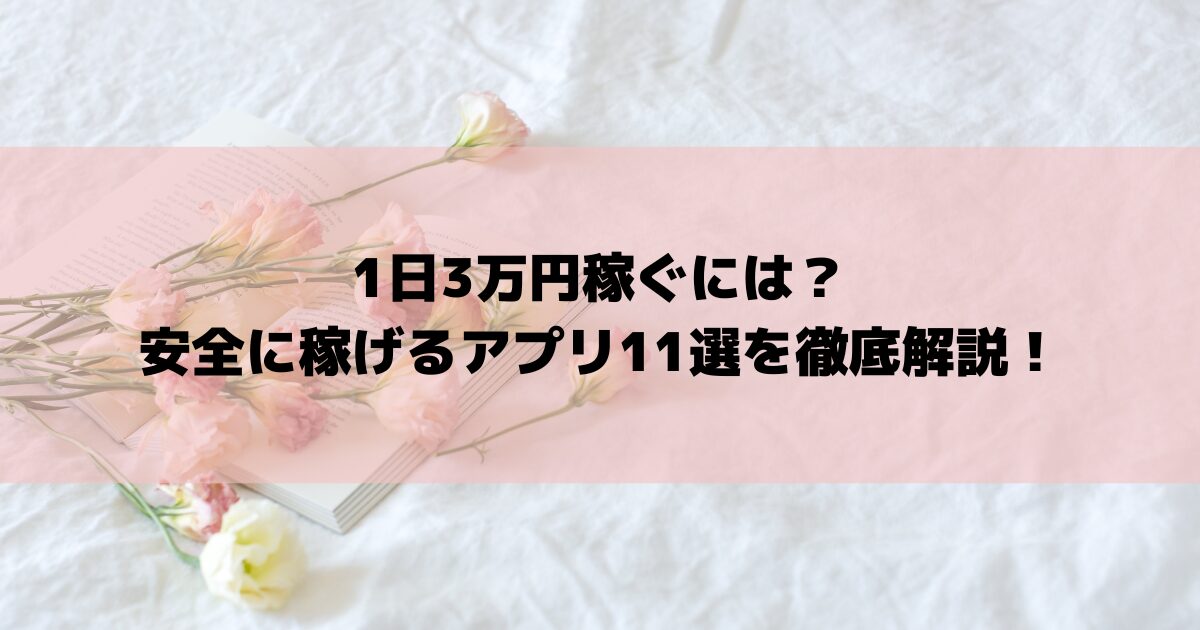 1日3万円稼ぐには？安全に稼げるアプリ11選を徹底解説！