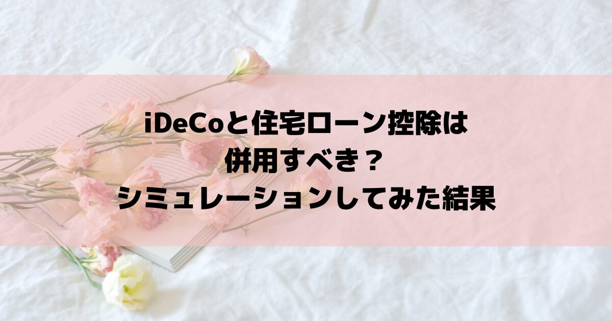 iDeCoと住宅ローン控除は併用すべき？シミュレーションしてみた結果